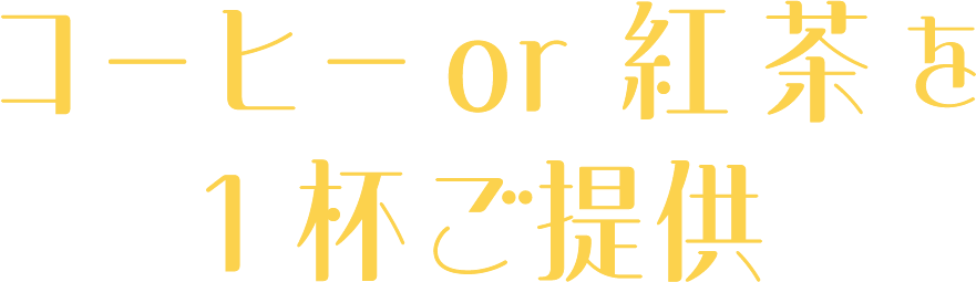 コーヒーor紅茶を1杯ご提供