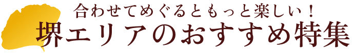 合わせてめぐるともっと楽しい！堺エリアのおすすめ特集