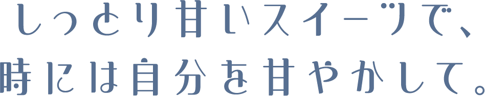 しっとり甘いスイーツで、時には自分を甘やかして。