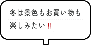 冬は景色もお買い物も楽しみたい!!