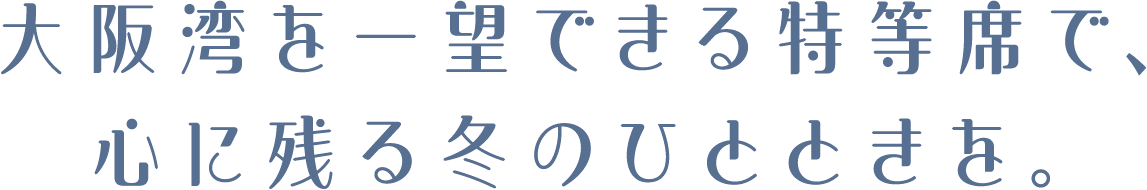 大阪湾を一望できる特等席で、心に残る冬のひとときを。