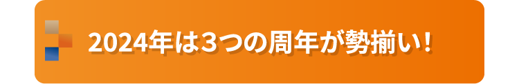 2024年は３つの周年が勢揃い！